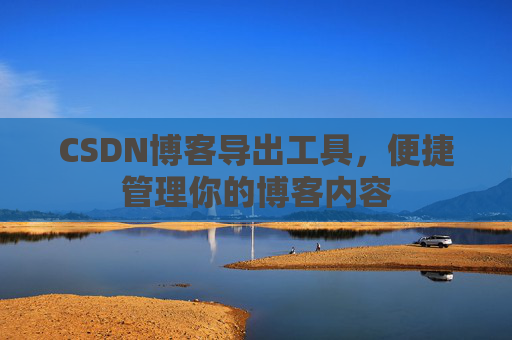 CSDN博客导出工具，便捷管理你的博客内容